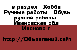  в раздел : Хобби. Ручные работы » Обувь ручной работы . Ивановская обл.,Иваново г.